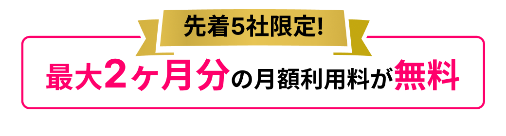 先着5社限定！最大2ヶ月分の月額利用料が無料